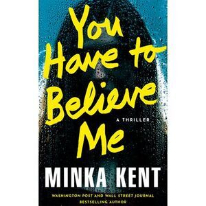 You Have to Believe Me: A Thriller -- Minka Kent